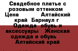 Свадебное платье с розовым оттенком › Цена ­ 3 000 - Алтайский край, Барнаул г. Одежда, обувь и аксессуары » Женская одежда и обувь   . Алтайский край